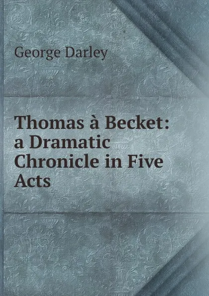 Обложка книги Thomas a Becket: a Dramatic Chronicle in Five Acts, George Darley