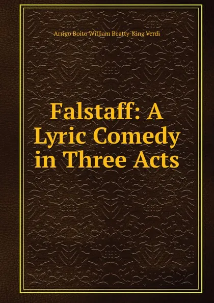 Обложка книги Falstaff: A Lyric Comedy in Three Acts, Arrigo Boito William Beatty-King Verdi