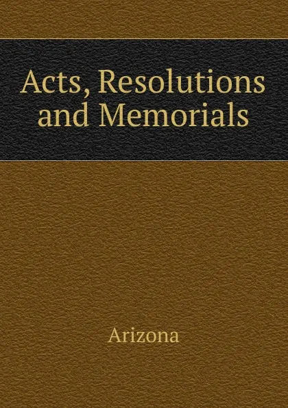 Обложка книги Acts, Resolutions and Memorials, Arizona