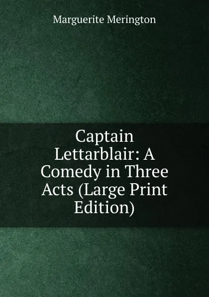 Обложка книги Captain Lettarblair: A Comedy in Three Acts (Large Print Edition), Marguerite Merington