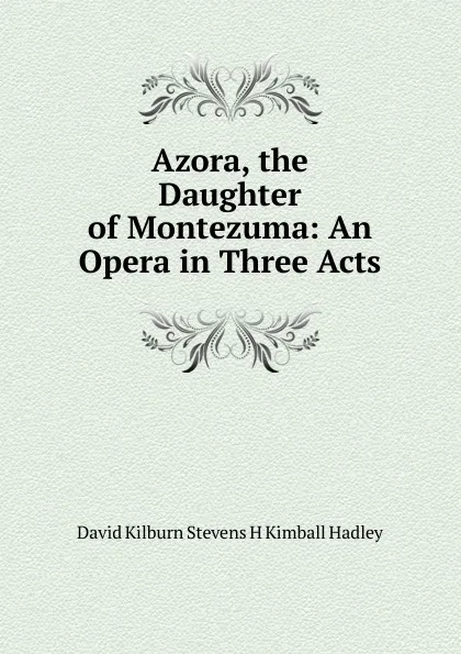 Обложка книги Azora, the Daughter of Montezuma: An Opera in Three Acts, David Kilburn Stevens H Kimball Hadley