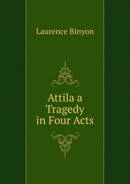 Обложка книги Attila a Tragedy in Four Acts, Laurence Binyon