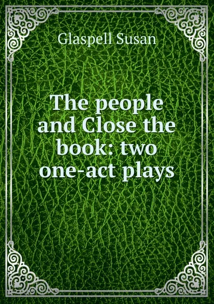 Обложка книги The people and Close the book: two one-act plays, Glaspell Susan