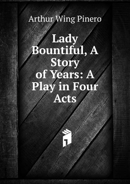 Обложка книги Lady Bountiful, A Story of Years: A Play in Four Acts, Pinero Arthur Wing