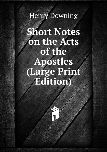 Обложка книги Short Notes on the Acts of the Apostles (Large Print Edition), Henry Downing