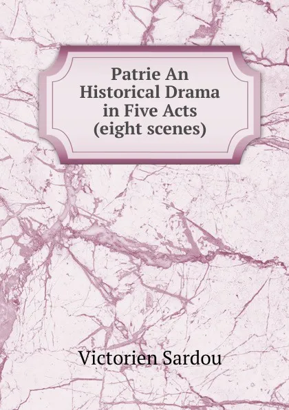 Обложка книги Patrie An Historical Drama in Five Acts (eight scenes), Victorien Sardou