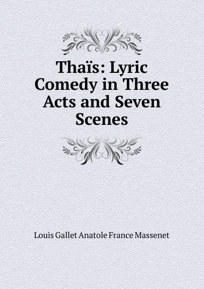 Обложка книги Thais: Lyric Comedy in Three Acts and Seven Scenes, Louis Gallet Anatole France Massenet