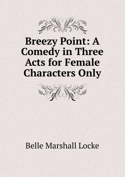 Обложка книги Breezy Point: A Comedy in Three Acts for Female Characters Only, Belle Marshall Locke