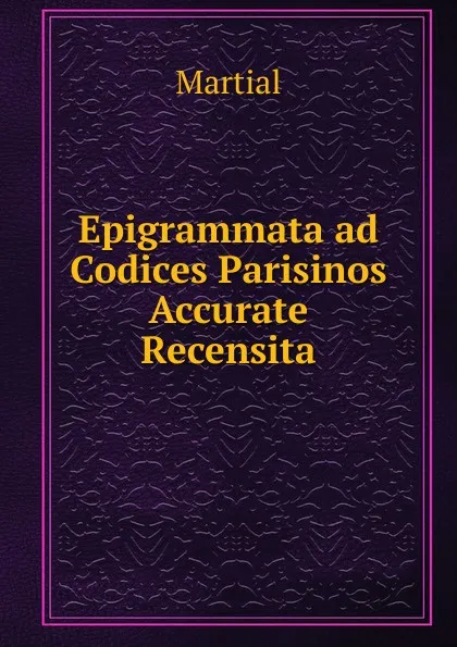 Обложка книги Epigrammata ad Codices Parisinos Accurate Recensita, Martial