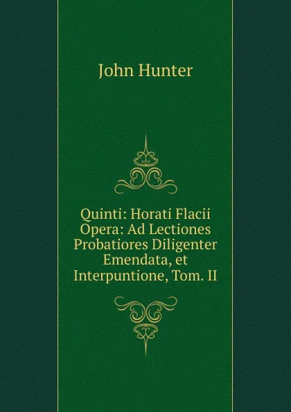 Обложка книги Quinti: Horati Flacii Opera: Ad Lectiones Probatiores Diligenter Emendata, et Interpuntione, Tom. II, Hunter John