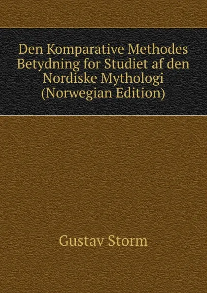 Обложка книги Den Komparative Methodes Betydning for Studiet af den Nordiske Mythologi (Norwegian Edition), Gustav Storm