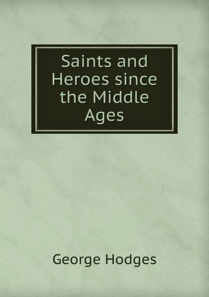 Обложка книги Saints and Heroes since the Middle Ages, Hodges George