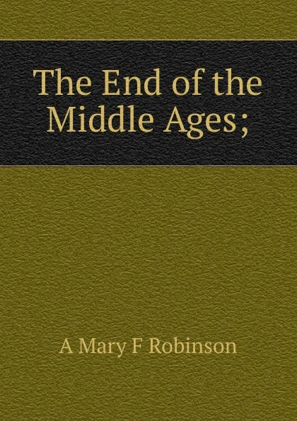 Обложка книги The End of the Middle Ages;, A Mary F Robinson