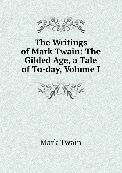 Обложка книги The Writings of Mark Twain: The Gilded Age, a Tale of To-day, Volume I, Mark Twain