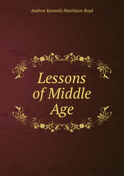 Обложка книги Lessons of Middle Age, Andrew Kennedy H. Boyd