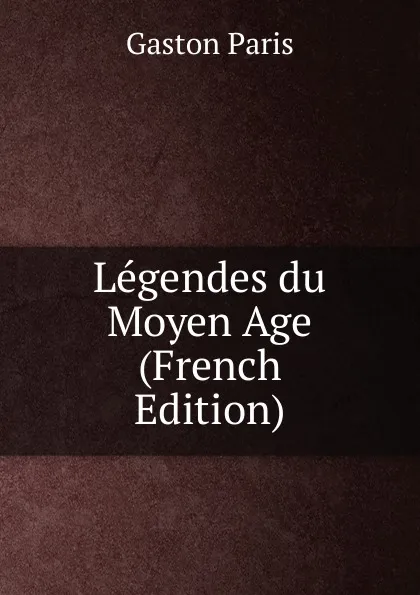 Обложка книги Legendes du Moyen Age (French Edition), Gaston Paris