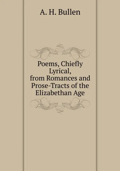 Обложка книги Poems, Chiefly Lyrical, from Romances and Prose-Tracts of the Elizabethan Age, Arthur Henry Bullen