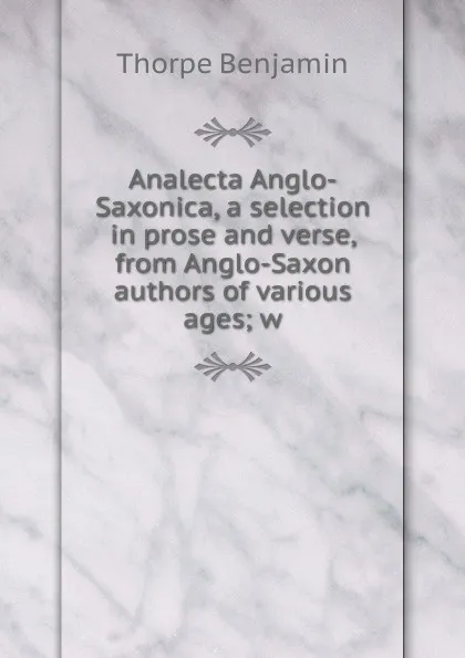 Обложка книги Analecta Anglo-Saxonica, a selection in prose and verse, from Anglo-Saxon authors of various ages; w, Thorpe Benjamin