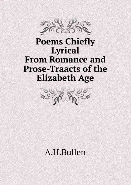 Обложка книги Poems Chiefly Lyrical From Romance and Prose-Traacts of the Elizabeth Age, Arthur Henry Bullen