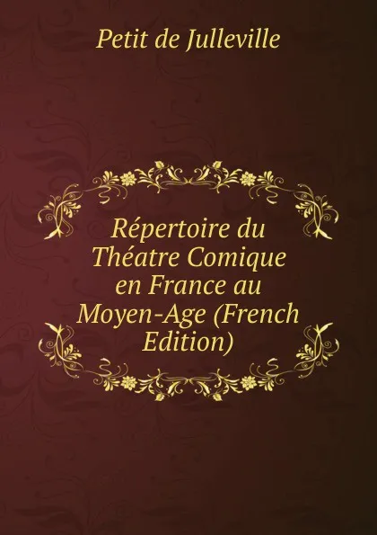 Обложка книги Repertoire du Theatre Comique en France au Moyen-Age (French Edition), Petit de Julleville