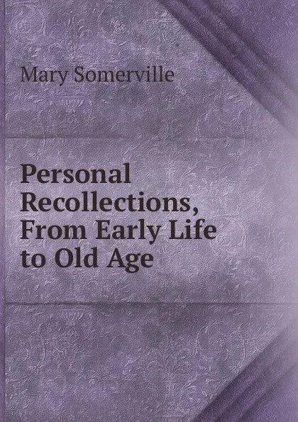 Обложка книги Personal Recollections, From Early Life to Old Age, Mary Somerville