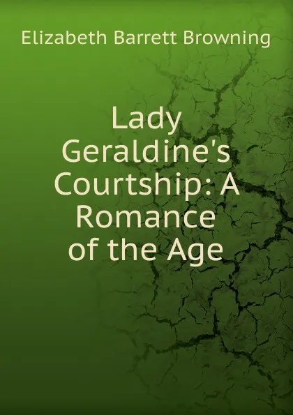 Обложка книги Lady Geraldine.s Courtship: A Romance of the Age, Browning Elizabeth Barrett