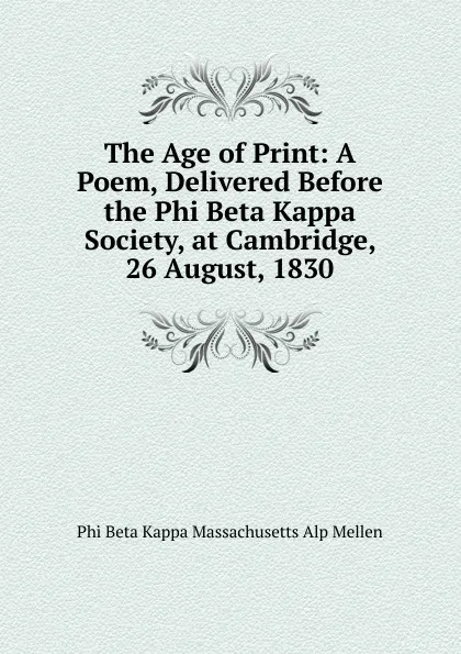 Обложка книги The Age of Print: A Poem, Delivered Before the Phi Beta Kappa Society, at Cambridge, 26 August, 1830, Phi Beta Kappa Massachusetts Alp Mellen