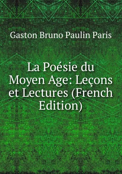 Обложка книги La Poesie du Moyen Age: Lecons et Lectures (French Edition), Gaston Bruno Paulin Paris