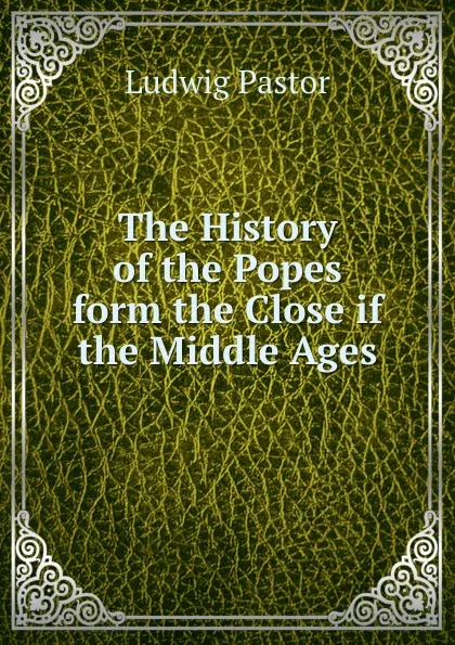 Обложка книги The History of the Popes form the Close if the Middle Ages, Ludwig Pastor