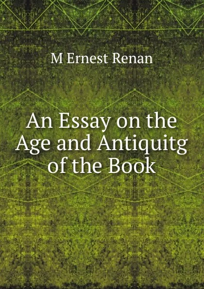 Обложка книги An Essay on the Age and Antiquitg of the Book, M Ernest Renan