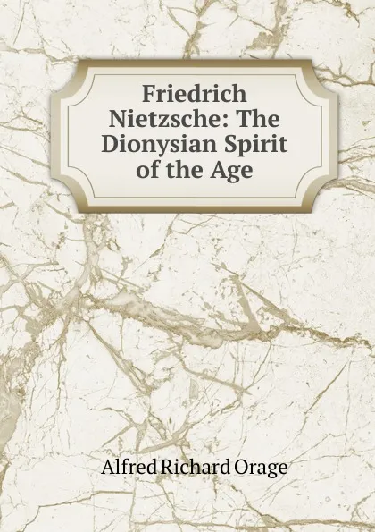 Обложка книги Friedrich Nietzsche: The Dionysian Spirit of the Age, Alfred Richard Orage