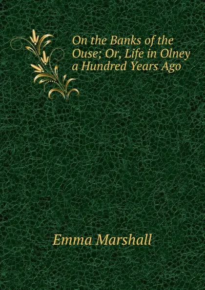 Обложка книги On the Banks of the Ouse; Or, Life in Olney a Hundred Years Ago, Emma Marshall