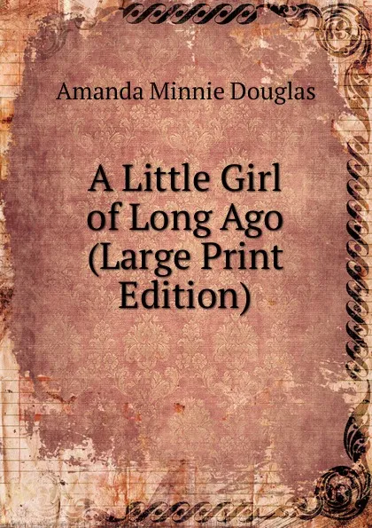 Обложка книги A Little Girl of Long Ago (Large Print Edition), Amanda Minnie Douglas