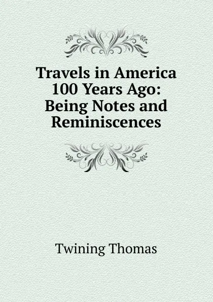 Обложка книги Travels in America 100 Years Ago: Being Notes and Reminiscences, Twining Thomas