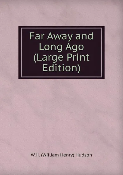 Обложка книги Far Away and Long Ago (Large Print Edition), W.H. (William Henry) Hudson