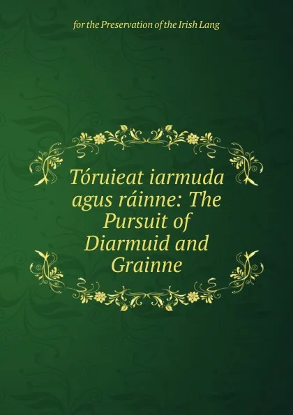 Обложка книги Toruieat iarmuda agus rainne: The Pursuit of Diarmuid and Grainne, for the Preservation of the Irish Lang