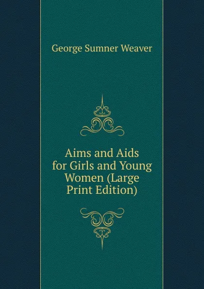 Обложка книги Aims and Aids for Girls and Young Women (Large Print Edition), George Sumner Weaver