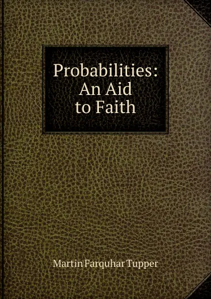 Обложка книги Probabilities: An Aid to Faith, Martin Farquhar Tupper