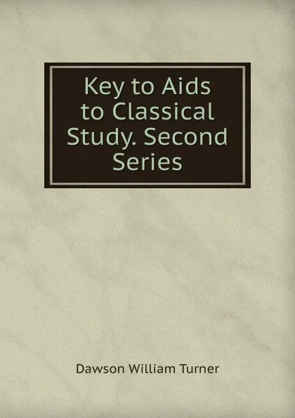 Обложка книги Key to Aids to Classical Study. Second Series, Dawson William Turner
