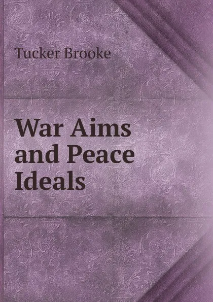 Обложка книги War Aims and Peace Ideals, Tucker Brooke