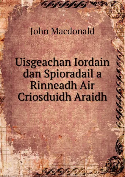 Обложка книги Uisgeachan Iordain dan Spioradail a Rinneadh Air Criosduidh Araidh, John MacDonald