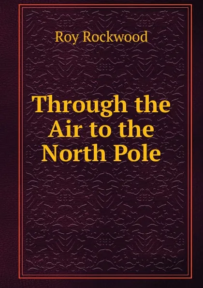 Обложка книги Through the Air to the North Pole, Roy Rockwood