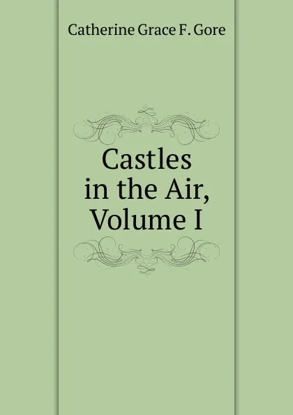 Обложка книги Castles in the Air, Volume I, Catherine Grace F. Gore