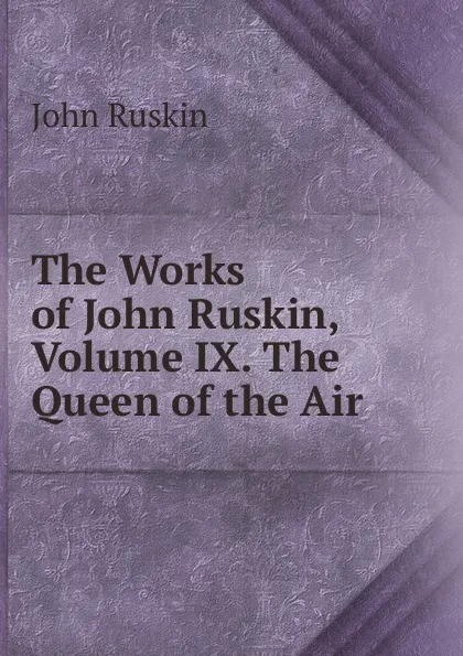 Обложка книги The Works of John Ruskin, Volume IX. The Queen of the Air, Рескин