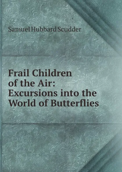 Обложка книги Frail Children of the Air: Excursions into the World of Butterflies, Samuel Hubbard Scudder