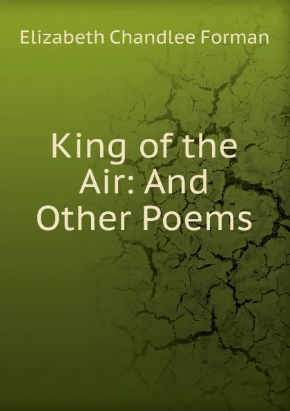 Обложка книги King of the Air: And Other Poems, Elizabeth Chandlee Forman