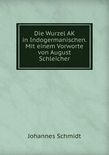 Обложка книги Die Wurzel AK in Indogermanischen. Mit einem Vorworte von August Schleicher, Johannes Schmidt