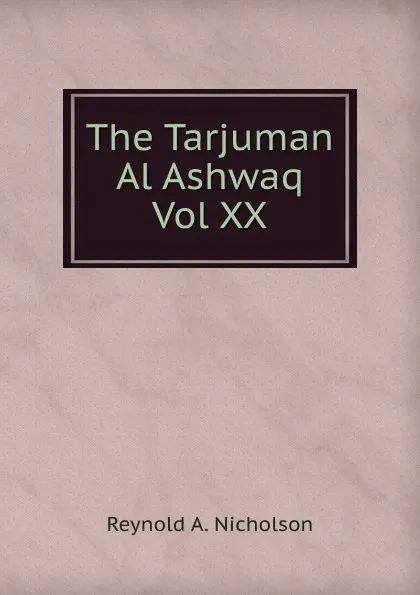 Обложка книги The Tarjuman Al Ashwaq Vol XX, Reynold A. Nicholson