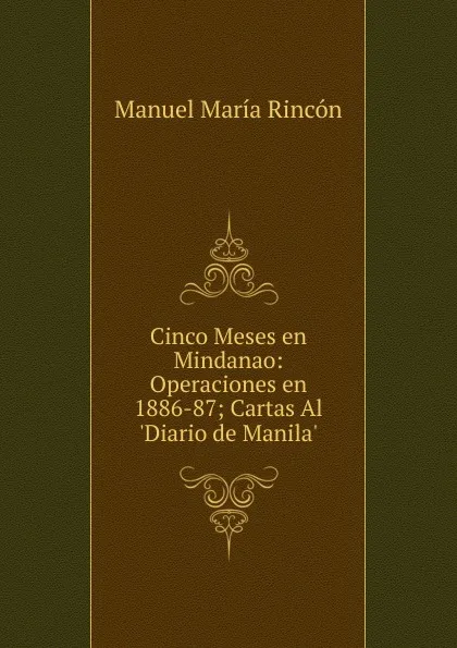 Обложка книги Cinco Meses en Mindanao: Operaciones en 1886-87; Cartas Al .Diario de Manila., Manuel María Rincón