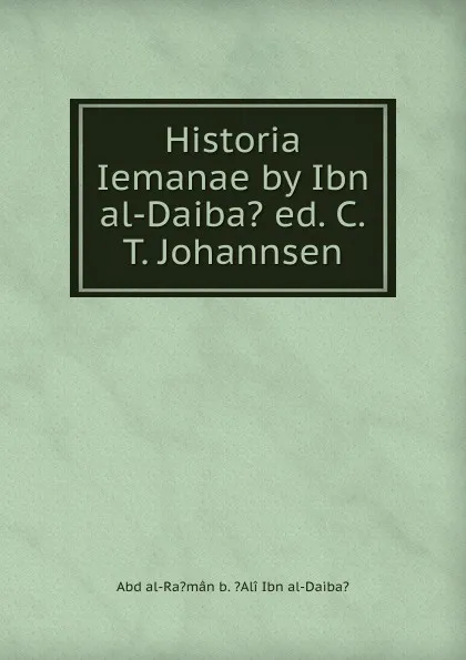 Обложка книги Historia Iemanae by Ibn al-Daiba. ed. C.T. Johannsen, Abd al-Ra?mân b. ?Alî Ibn al-Daiba?